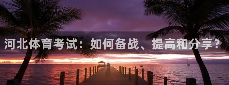 河北体育考试：如何备战、提高和分享？